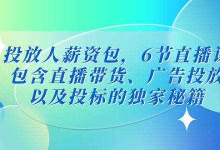 投放人薪资包，6节直播课，包含直播带货、广告投放、以及投标的独家秘籍-创艺项目网