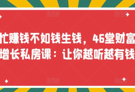 忙赚钱不如钱生钱，46堂财富增长私房课：让你越听越有钱-创艺项目网