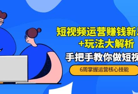 短视频运营赚钱新思路 玩法大解析：手把手教你做短视频【PETER最新更新中】-创艺项目网