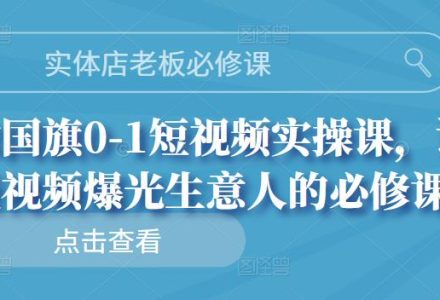 实体店老板必修课，徐国旗0-1短视频实操课，让短视频爆光生意人的必修课-创艺项目网