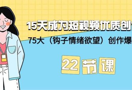 15天成为短视频-优质创作者+75大（钩子-情绪欲望）创作爆款方法-22节课-创艺项目网