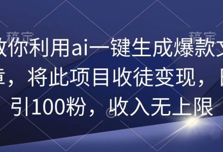 教你利用ai一键生成爆款文章，将此项目收徒变现，日引100粉，收入无上限-创艺项目网