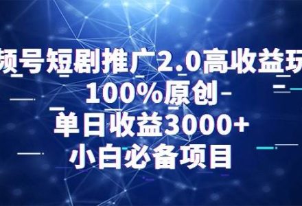 视频号短剧推广2.0高收益玩法，100%原创，单日收益3000+，小白必备项目-创艺项目网