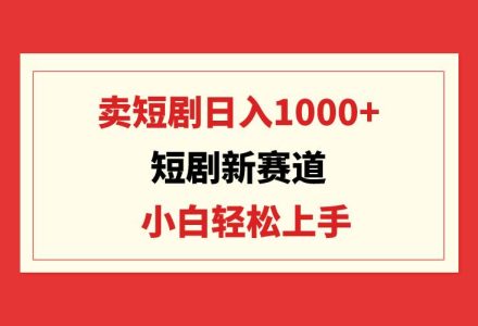 短剧新赛道：卖短剧日入1000+，小白轻松上手，可批量-创艺项目网