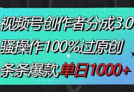 视频号创作者分成3.0玩法，骚操作100%过原创，条条爆款，单日1000-创艺项目网