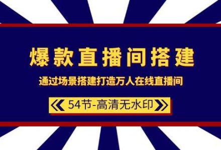 爆款直播间-搭建：通过场景搭建-打造万人在线直播间（54节-高清无水印）-创艺项目网