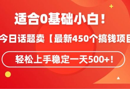 适合0基础小白！靠今日话题卖【最新450个搞钱方法】轻松上手稳定一天500+！-创艺项目网