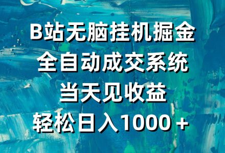 B站无脑挂机掘金，全自动成交系统，当天见收益，轻松日入1000＋-创艺项目网