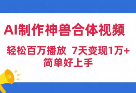 AI制作神兽合体视频，轻松百万播放，七天变现1万+简单好上手（工具+素材）-创艺项目网