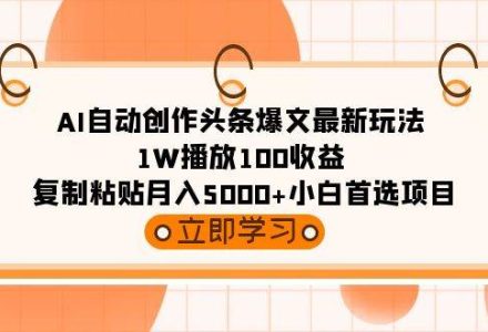 AI自动创作头条爆文最新玩法 1W播放100收益 复制粘贴月入5000+小白首选项目-创艺项目网