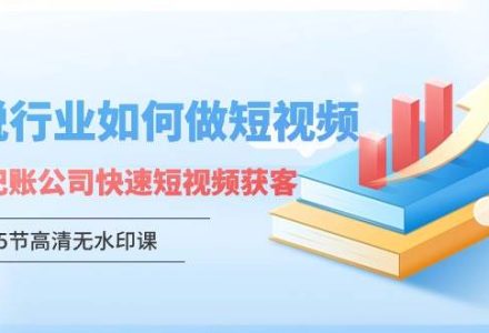 财税行业怎样做短视频，财税记账公司快速短视频获客（5节高清无水印课）-创艺项目网