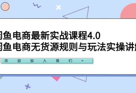 闲鱼电商最新实战课程4.0：闲鱼电商无货源规则与玩法实操讲解！-创艺项目网