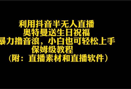 利用抖音半无人直播奥特曼送生日祝福，暴力撸音浪，小白也可轻松上手-创艺项目网