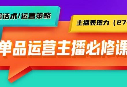 单品运营实操主播必修课：主播话术/运营策略/主播表现力（27节课）-创艺项目网