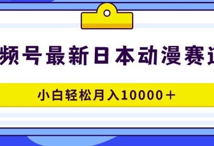 视频号日本动漫蓝海赛道，100%原创，小白轻松月入10000＋-创艺项目网