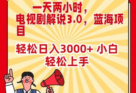 一天两小时，电视剧解说3.0，蓝海项目，轻松日入3000+ 小白轻松上手-创艺项目网