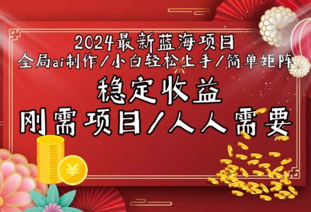 2024最新蓝海项目全局ai制作视频，小白轻松上手，简单矩阵，收入稳定-创艺项目网