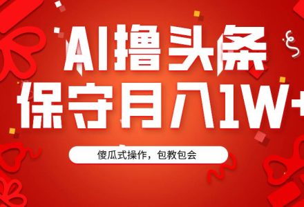 AI撸头条3天必起号，傻瓜操作3分钟1条，复制粘贴月入1W+。-创艺项目网