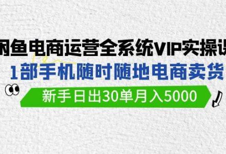 闲鱼电商运营全系统VIP实战课，1部手机随时随地卖货，新手日出30单月入5000-创艺项目网