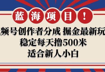 【蓝海项目】视频号创作者分成 掘金最新玩法 稳定每天撸500米 适合新人小白-创艺项目网