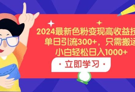 2024最新色粉变现高收益技术，单日引流300+，只需搬运，小白轻松日入1000+-创艺项目网