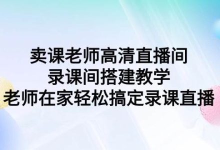 卖课老师高清直播间 录课间搭建教学，老师在家轻松搞定录课直播-创艺项目网