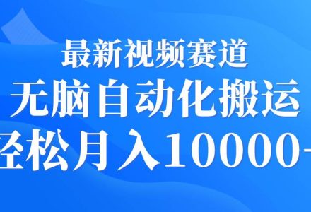 最新视频赛道 无脑自动化搬运 轻松月入10000+-创艺项目网