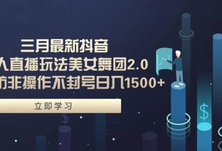 三月最新抖音无人直播玩法美女舞团2.0，多重防非操作不封号日入1500+ 小…-创艺项目网