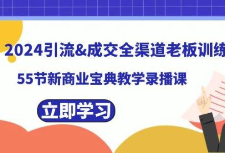 2024引流成交全渠道老板训练营，55节新商业宝典教学录播课-创艺项目网