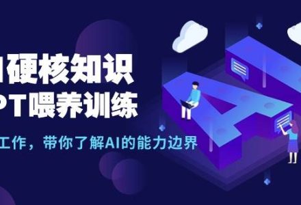 AI硬核知识-GPT喂养训练，自动化工作，带你了解AI的能力边界（10节课）-创艺项目网