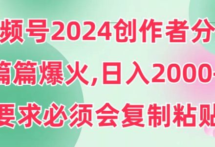 视频号2024创作者分成，片片爆火，要求必须会复制粘贴，日入2000+-创艺项目网