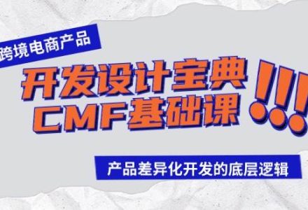 跨境电商产品开发设计宝典-CMF基础课：产品差异化开发的底层逻辑-创艺项目网