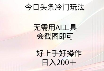 今日头条冷门玩法，无需用AI工具，会截图即可。门槛低好操作好上手，日…-创艺项目网