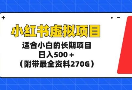 小红书虚拟项目，适合小白的长期项目，日入500＋（附带最全资料270G）-创艺项目网