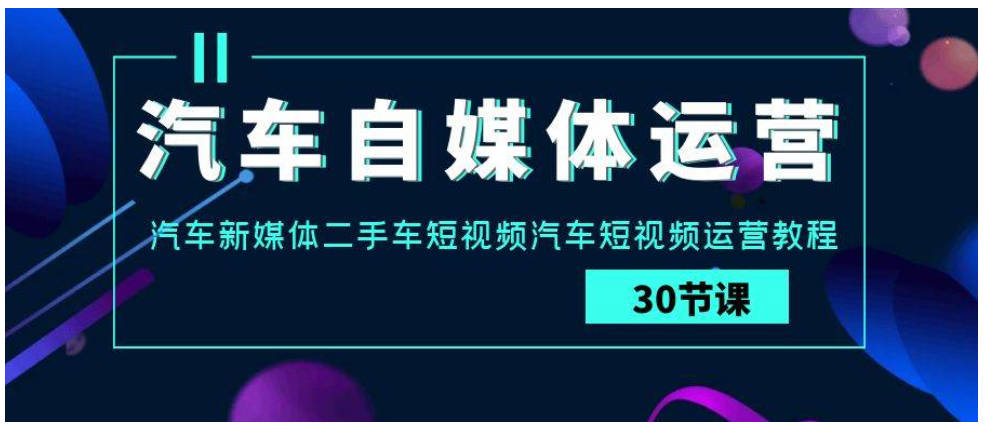 汽车-自媒体运营实战课：汽车-新媒体二手车短视频汽车短视频运营教程-创艺项目网