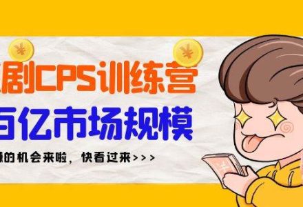 短剧CPS特训营，百亿市场规模，新手可躺赚的项目（35节）-创艺项目网