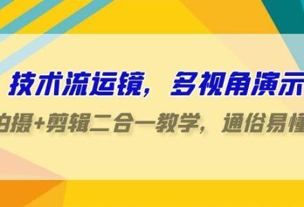 技术流-运镜，多视角演示，拍摄+剪辑二合一教学，通俗易懂（70节课）-创艺项目网