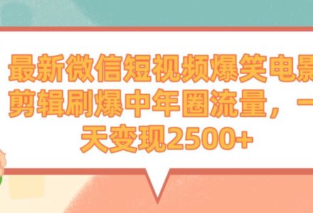 最新微信短视频爆笑电影剪辑刷爆中年圈流量，一天变现2500+-创艺项目网