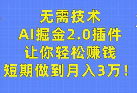 无需技术，AI掘金2.0插件让你轻松赚钱，短期做到月入3万！-创艺项目网