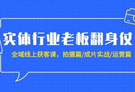 实体行业老板翻身仗：全域-线上获客课，拍摄篇/成片实战/运营篇（20节课）-创艺项目网