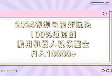 2024视频号最新玩法，100%过原创，搬用机器人视频掘金，月入10000+-创艺项目网