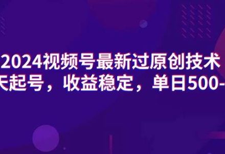 2024视频号最新过原创技术，三天起号，收益稳定，单日500-1K-创艺项目网