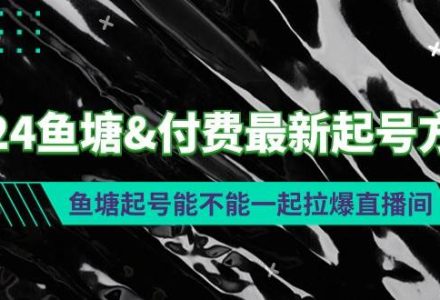 2024鱼塘付费最新起号方法：鱼塘起号能不能一起拉爆直播间-创艺项目网