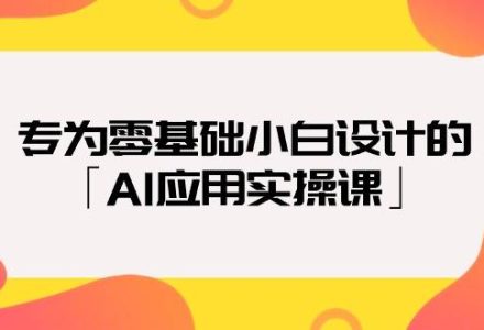 专为零基础小白设计的「AI应用实操课」-创艺项目网