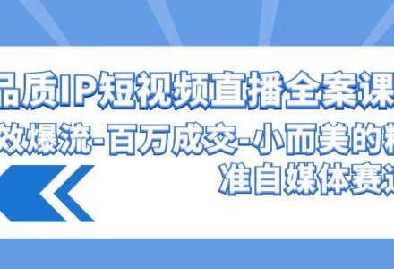 高品质 IP短视频直播-全案课程，有效爆流-百万成交-小而美的精准自媒体赛道-创艺项目网