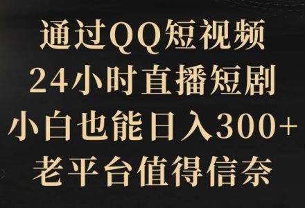 通过QQ短视频、24小时直播短剧，小白也能日入300+，老平台值得信赖-创艺项目网