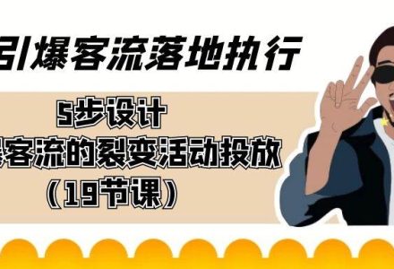 引爆-客流落地执行，5步设计引爆客流的裂变活动投放（19节课）-创艺项目网