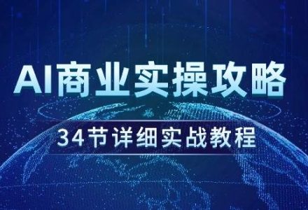 AI商业实操攻略，34节详细实战教程！-创艺项目网