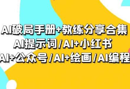 AI破局手册+教练分享合集：AI提示词/AI+小红书 /AI+公众号/AI+绘画/AI编程-创艺项目网