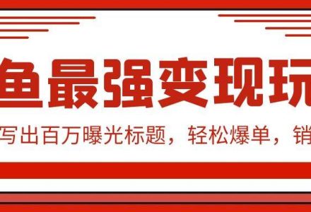 闲鱼最强变现玩法：小技巧写出百万曝光标题，轻松爆单，销量倍增-创艺项目网